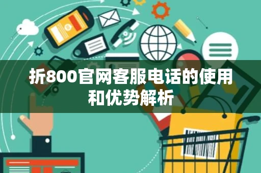 折800官网客服电话的使用和优势解析