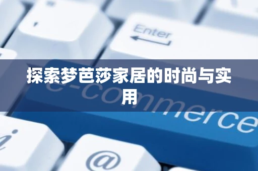探索梦芭莎家居的时尚与实用