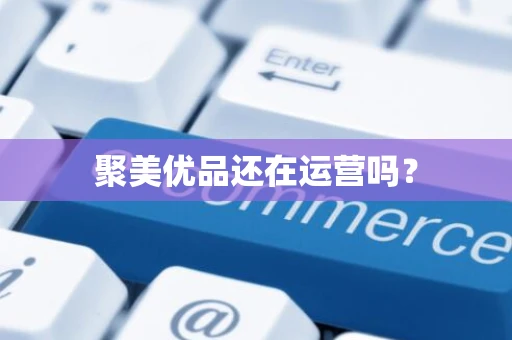 聚美优品还在运营吗？