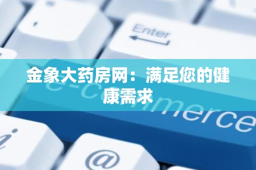 金象大药房网：满足您的健康需求