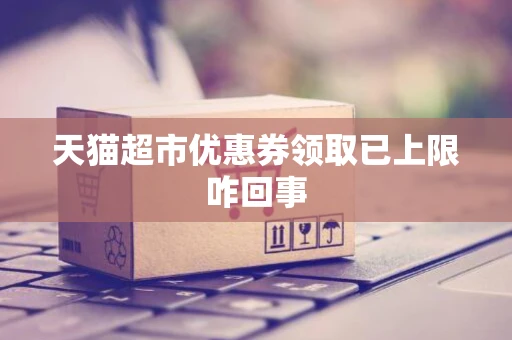 天猫超市优惠券领取已上限咋回事