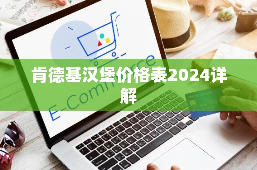 肯德基汉堡价格表2024详解 肯德基汉堡价格表2024详解