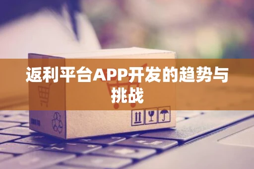 返利平台APP开发的趋势与挑战