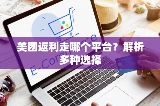 美团返利走哪个平台？解析多种选择