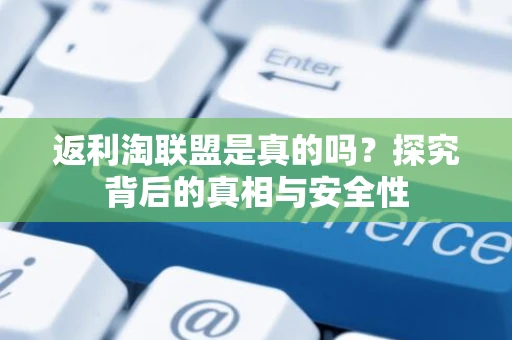 返利淘联盟是真的吗？探究背后的真相与安全性