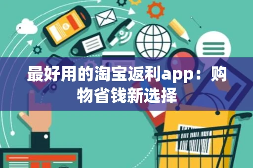 最好用的淘宝返利app：购物省钱新选择