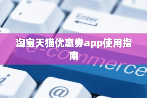淘宝天猫优惠券app使用指南 淘宝天猫优惠券app使用指南