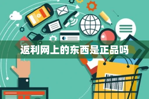 返利网上的东西是正品吗