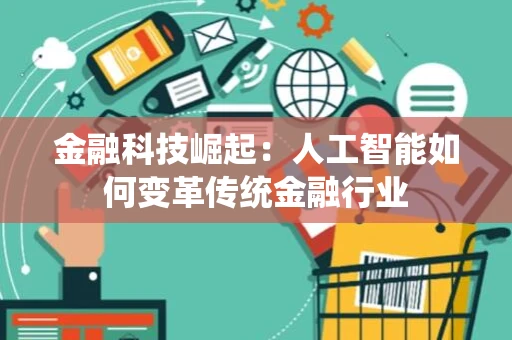 金融科技崛起:人工智能如何变革传统金融行业 金融科技崛起:人工智能如何变革传统金融行业