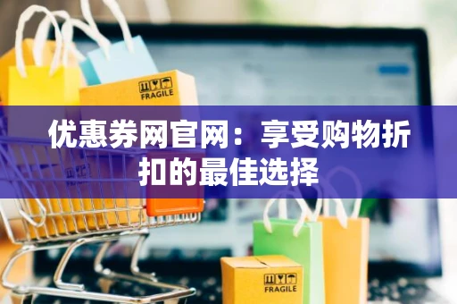 优惠券网官网：享受购物折扣的最佳选择