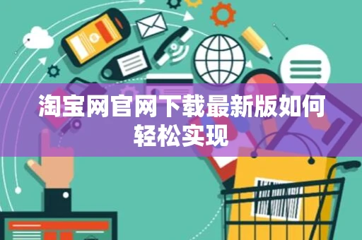 淘宝网官网下载最新版如何轻松实现