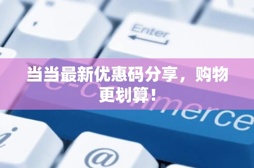 当当最新优惠码分享,购物更划算! 当当最新优惠码分享,购物更划算!