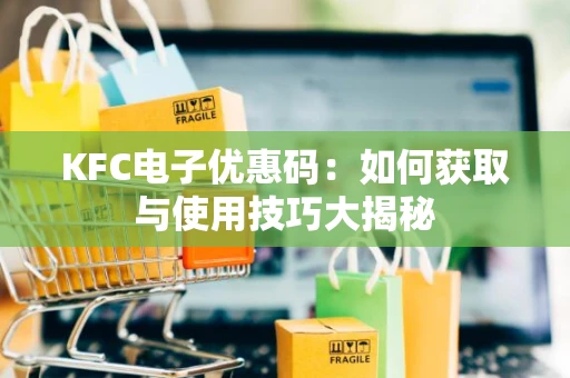 KFC电子优惠码：如何获取与使用技巧大揭秘
