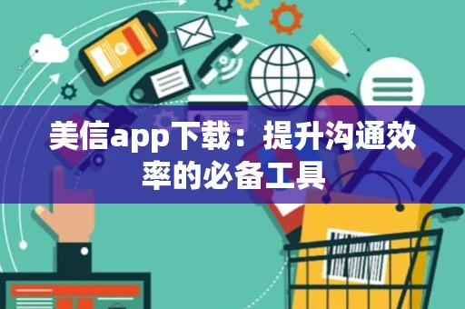 美信app下载:提升沟通效率的必备工具 美信app下载:提升沟通效率的必备工具