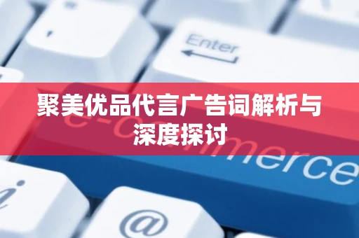 聚美优品代言广告词解析与深度探讨 聚美优品代言广告词解析与深度探讨