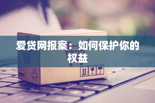 爱贷网报案：如何保护你的权益