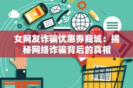 女网友诈骗优惠券商城：揭秘网络诈骗背后的真相