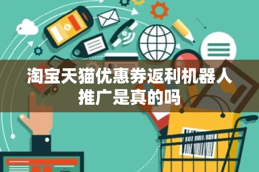 淘宝天猫优惠券返利机器人推广是真的吗