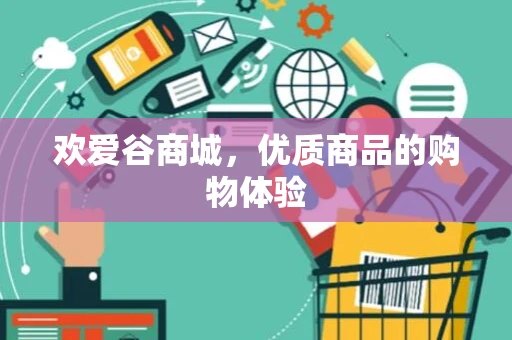 欢爱谷商城,优质商品的购物体验 欢爱谷商城,优质商品的购物体验