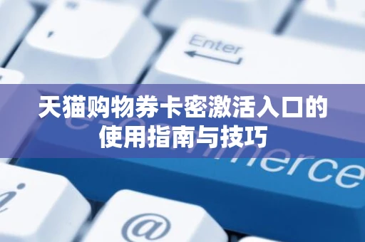 天猫购物券卡密激活入口的使用指南与技巧