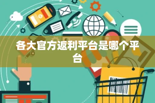 各大官方返利平台是哪个平台
