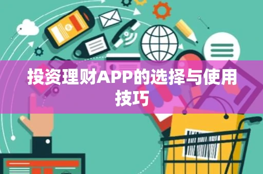 投资理财APP的选择与使用技巧 投资理财APP的选择与使用技巧