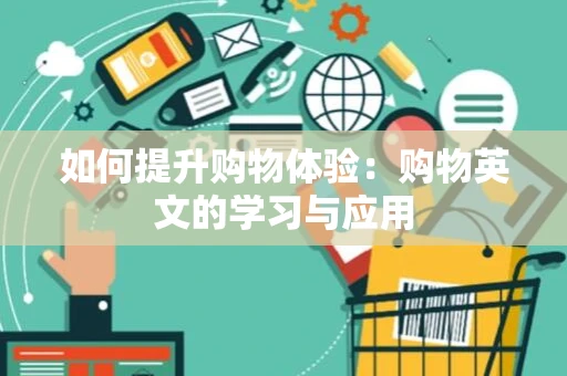 如何提升购物体验:购物英文的学习与应用 如何提升购物体验:购物英文的学习与应用