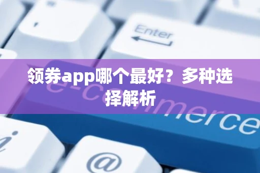 领券app哪个最好？多种选择解析