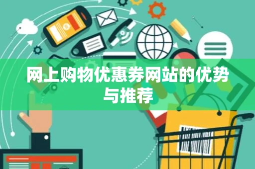 网上购物优惠券网站的优势与推荐 网上购物优惠券网站的优势与推荐