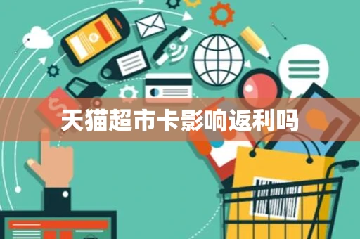 天猫超市卡影响返利吗 天猫超市卡影响返利吗