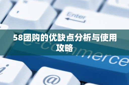 58团购的优缺点分析与使用攻略