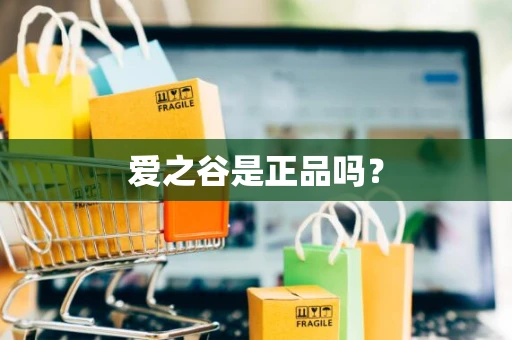 爱之谷是正品吗? 爱之谷是正品吗?