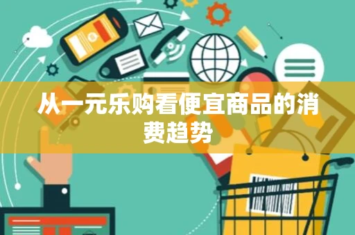 从一元乐购看便宜商品的消费趋势