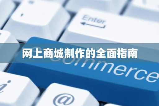 网上商城制作的全面指南 网上商城制作的全面指南