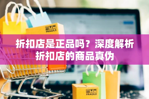折扣店是正品吗？深度解析折扣店的商品真伪