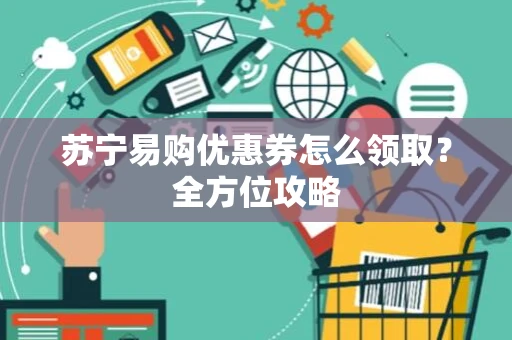 苏宁易购优惠券怎么领取？全方位攻略