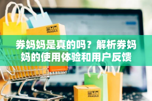 券妈妈是真的吗？解析券妈妈的使用体验和用户反馈