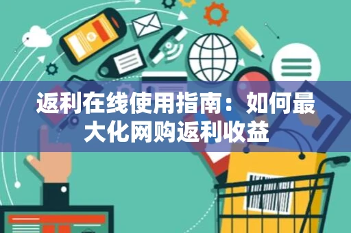 返利在线使用指南：如何最大化网购返利收益