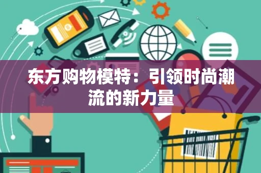 东方购物模特：引领时尚潮流的新力量