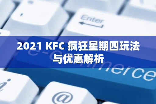2021 KFC 疯狂星期四玩法与优惠解析