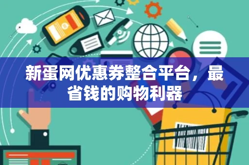 新蛋网优惠券整合平台，最省钱的购物利器