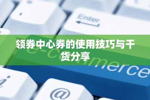 领券中心券的使用技巧与干货分享