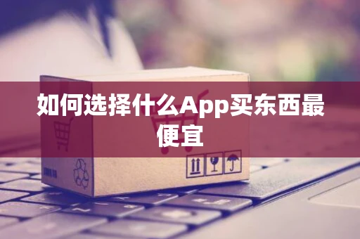 如何选择什么App买东西最便宜