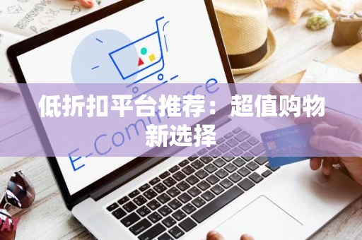 低折扣平台推荐：超值购物新选择
