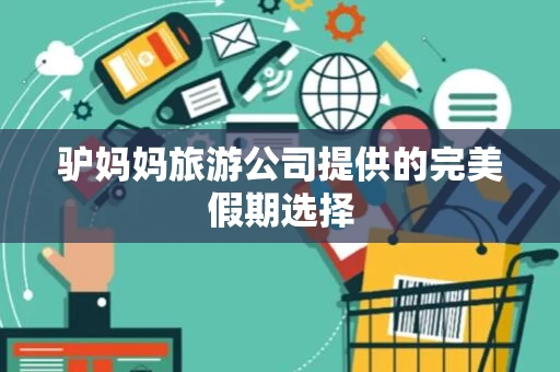 驴妈妈旅游公司提供的完美假期选择