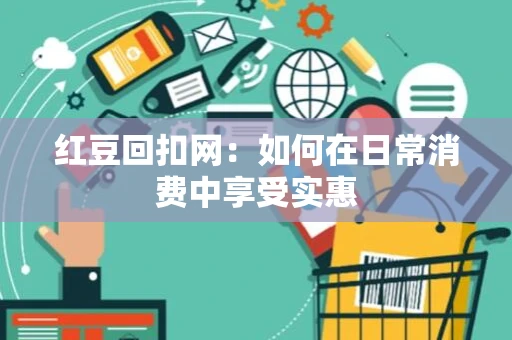红豆回扣网：如何在日常消费中享受实惠