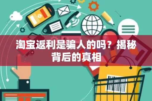 淘宝返利是骗人的吗?揭秘背后的真相 淘宝返利是骗人的吗?揭秘背后的真相