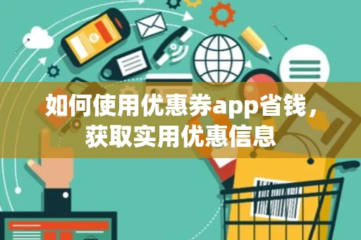 如何使用优惠券app省钱,获取实用优惠信息 如何使用优惠券app省钱,获取实用优惠信息