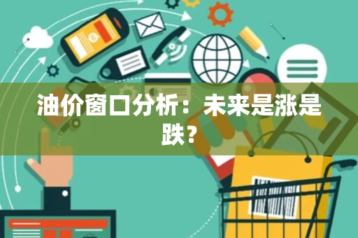 油价窗口分析：未来是涨是跌？