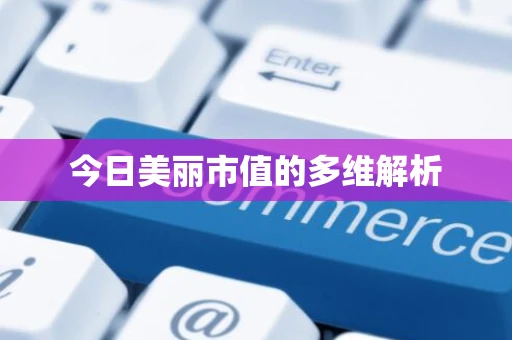 今日美丽市值的多维解析